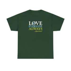 Love Everyone Always …Questions? - Forest Green