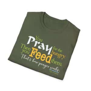 Pray for the Hungry. Then Feed them T-Shirt - Military Green
