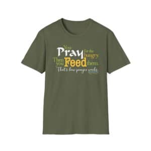 Pray for the Hungry. Then Feed them T-Shirt - Military Green