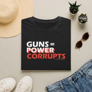 Guns = Power; Power Corrupts T-Shirt - Stop Gun Violence