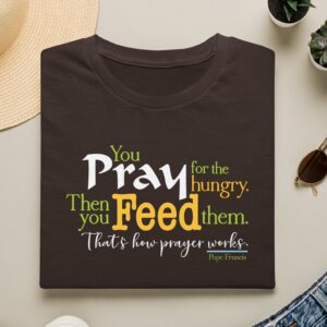 Pray for the hungry, then feed them T-shirt in Chocolate